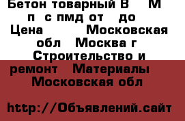 Бетон товарный В7.5 М100 п2 с пмд от 0 до-5 › Цена ­ 210 - Московская обл., Москва г. Строительство и ремонт » Материалы   . Московская обл.